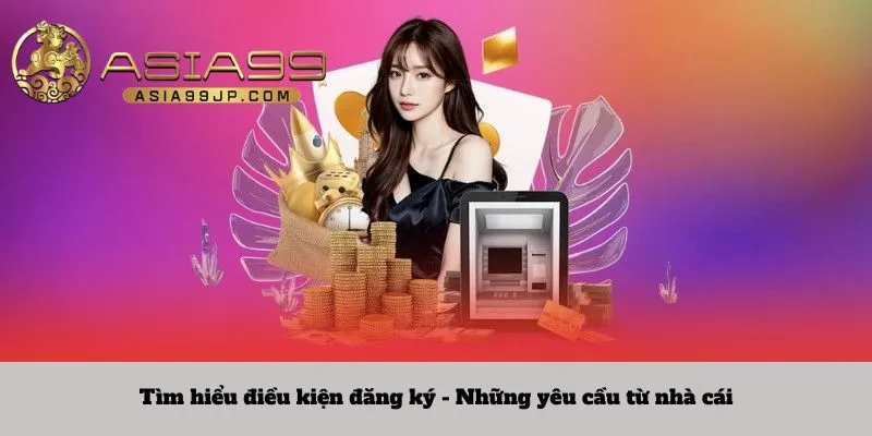 Tìm hiểu điều kiện đăng ký - Những yêu cầu từ nhà cái