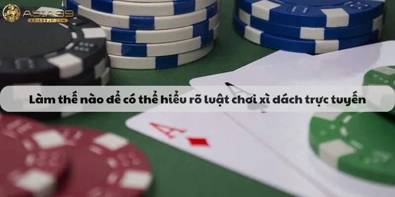 Làm thế nào để có thể hiểu rõ luật chơi xì dách trực tuyến