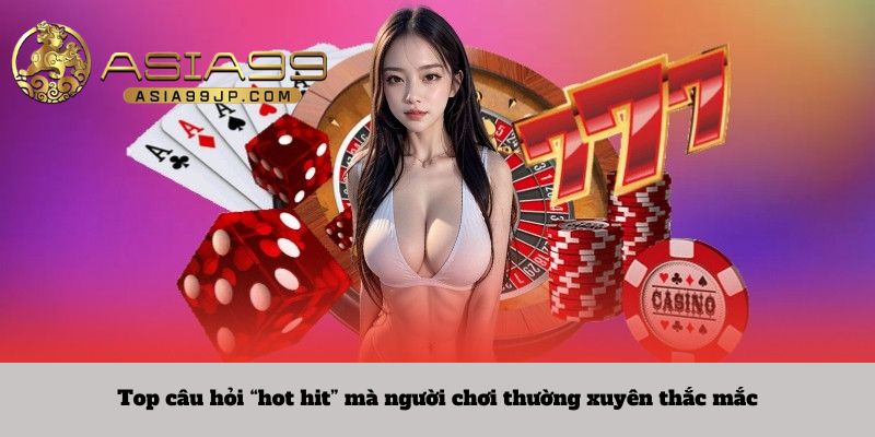 Top câu hỏi “hot hit” mà người chơi thường xuyên thắc mắc