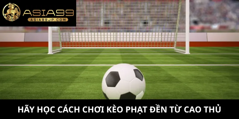 Hãy học cách chơi kèo phạt đền từ cao thủ