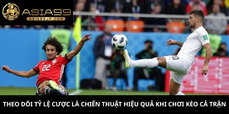 Theo dõi tỷ lệ cược là chiến thuật hiệu quả khi chơi kèo cả trận