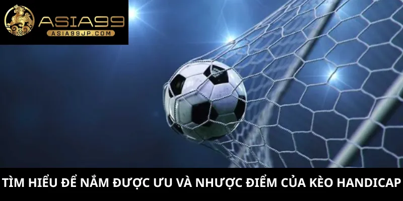 Tìm hiểu để nắm được ưu và nhược điểm của kèo Handicap